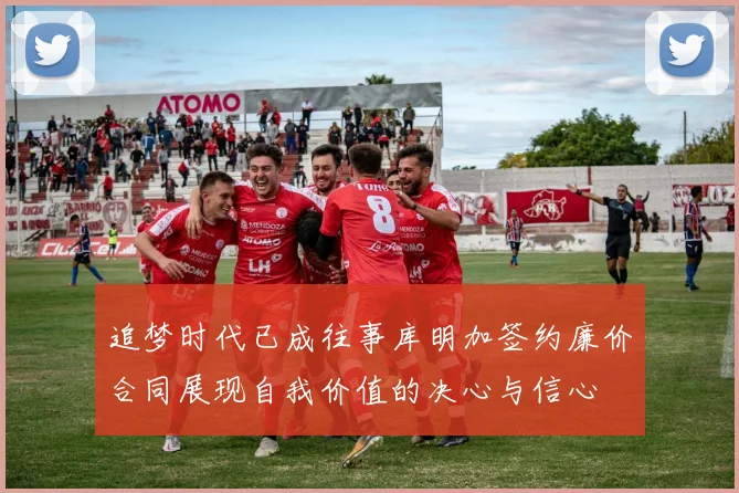 追梦时代已成往事库明加签约廉价合同展现自我价值的决心与信心