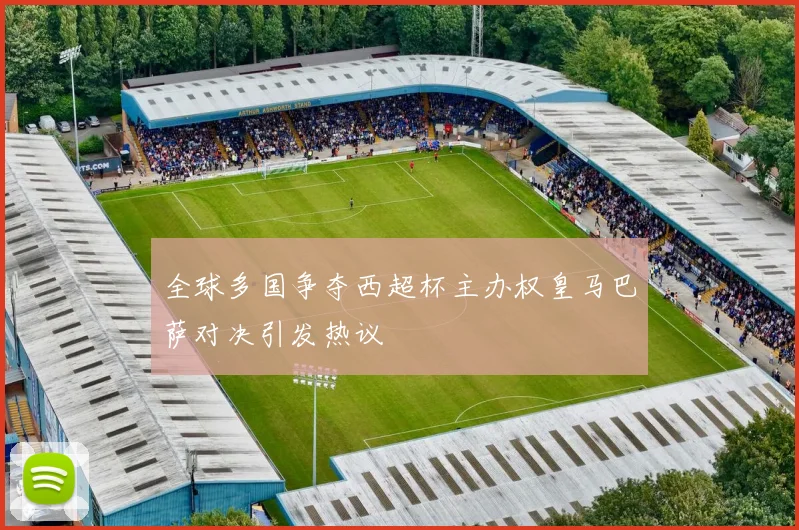 全球多国争夺西超杯主办权皇马巴萨对决引发热议