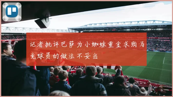 记者批评巴萨为小蜘蛛重金求购马竞球员的做法不妥当