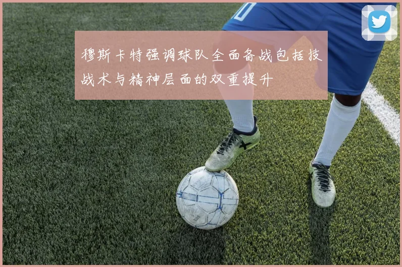 穆斯卡特强调球队全面备战包括技战术与精神层面的双重提升